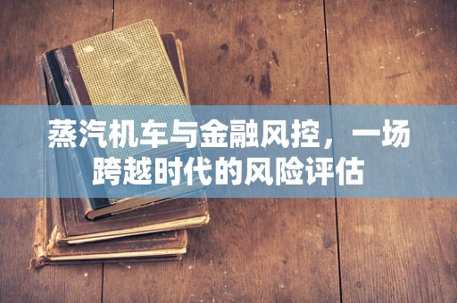 蒸汽机车与金融风控，一场跨越时代的风险评估