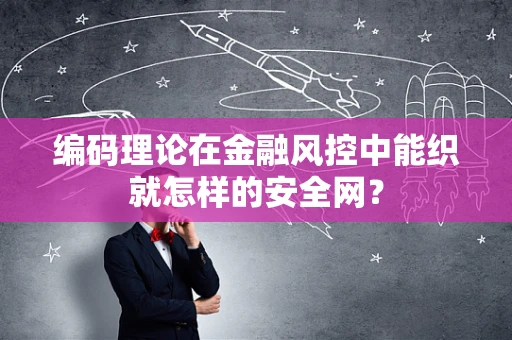 编码理论在金融风控中能织就怎样的安全网？
