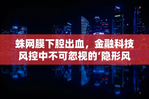 蛛网膜下腔出血，金融科技风控中不可忽视的‘隐形风险’？