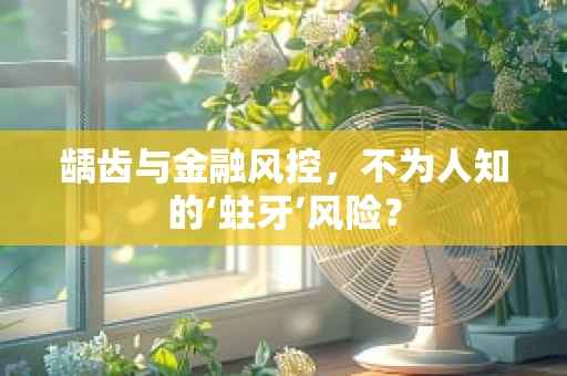 龋齿与金融风控，不为人知的‘蛀牙’风险？