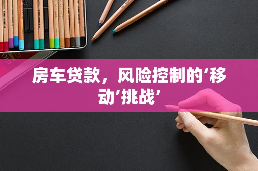房车贷款，风险控制的‘移动’挑战’