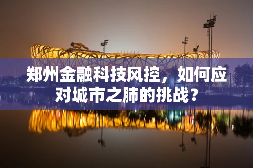 郑州金融科技风控，如何应对城市之肺的挑战？