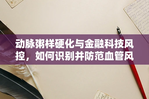 动脉粥样硬化与金融科技风控，如何识别并防范血管风险？