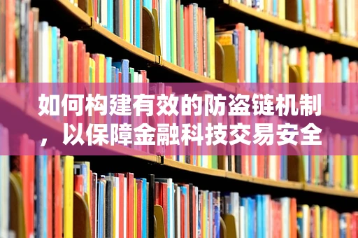如何构建有效的防盗链机制，以保障金融科技交易安全？
