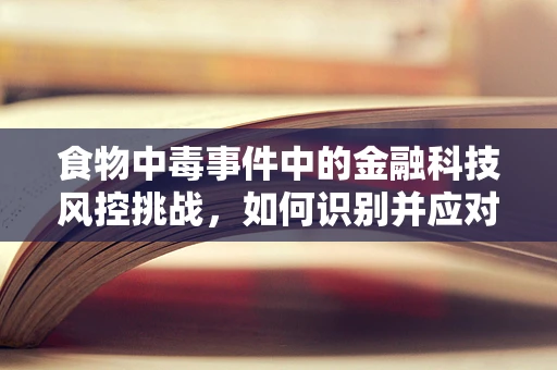 食物中毒事件中的金融科技风控挑战，如何识别并应对？