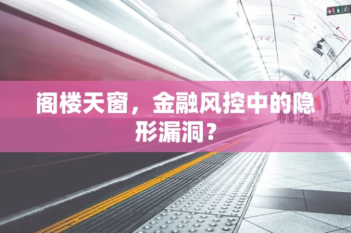 阁楼天窗，金融风控中的隐形漏洞？