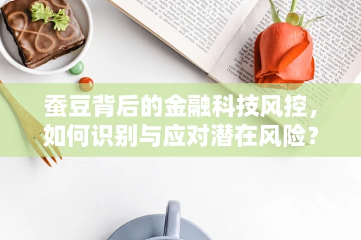 蚕豆背后的金融科技风控，如何识别与应对潜在风险？