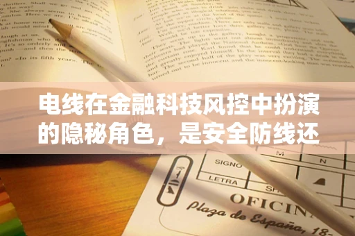电线在金融科技风控中扮演的隐秘角色，是安全防线还是隐患之源？