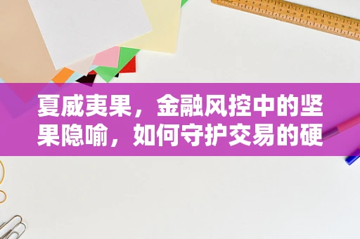 夏威夷果，金融风控中的坚果隐喻，如何守护交易的硬核安全？