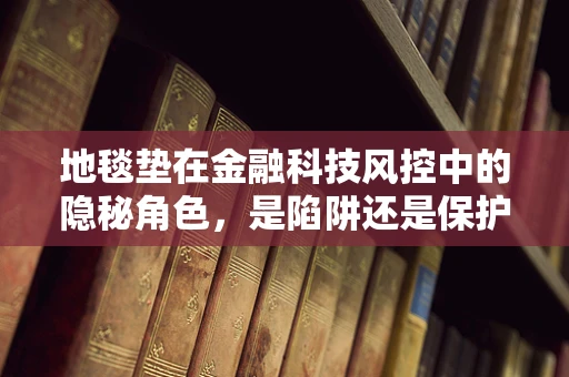 地毯垫在金融科技风控中的隐秘角色，是陷阱还是保护伞？