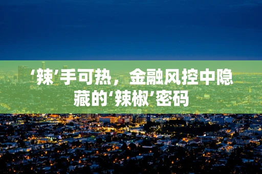 ‘辣’手可热，金融风控中隐藏的‘辣椒’密码