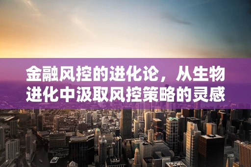 金融风控的进化论，从生物进化中汲取风控策略的灵感？