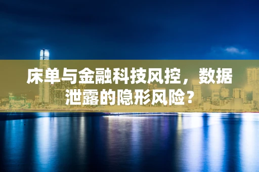 床单与金融科技风控，数据泄露的隐形风险？