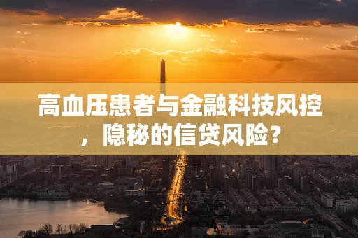 高血压患者与金融科技风控，隐秘的信贷风险？