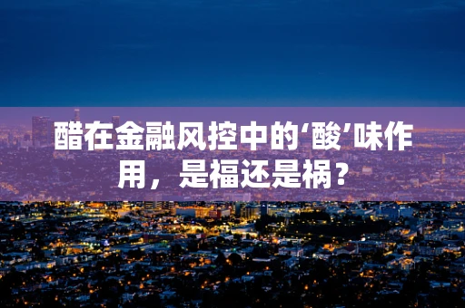 醋在金融风控中的‘酸’味作用，是福还是祸？