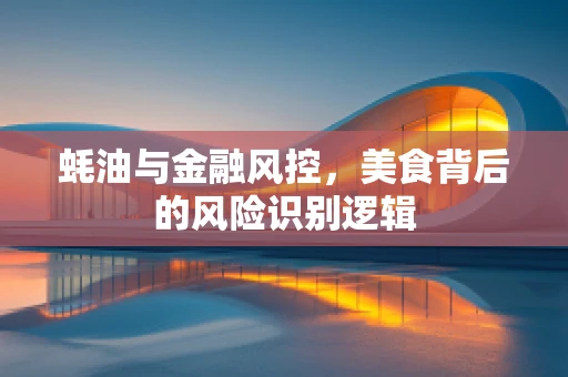 蚝油与金融风控，美食背后的风险识别逻辑