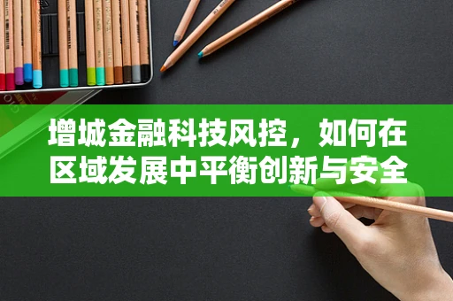 增城金融科技风控，如何在区域发展中平衡创新与安全？