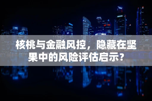 核桃与金融风控，隐藏在坚果中的风险评估启示？