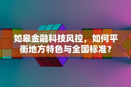 如皋金融科技风控，如何平衡地方特色与全国标准？