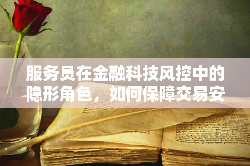服务员在金融科技风控中的隐形角色，如何保障交易安全？