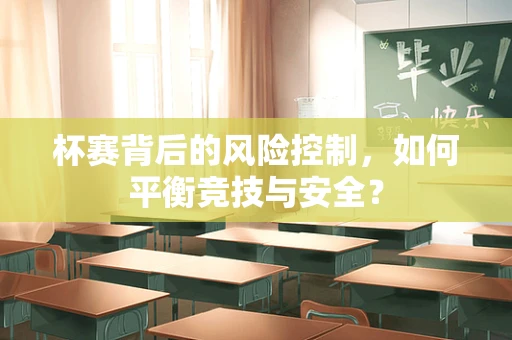 杯赛背后的风险控制，如何平衡竞技与安全？