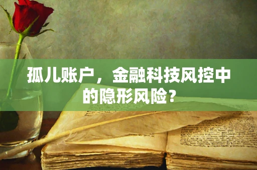 孤儿账户，金融科技风控中的隐形风险？