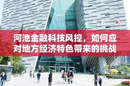河池金融科技风控，如何应对地方经济特色带来的挑战？