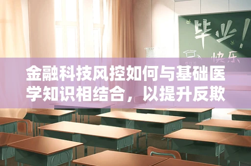 金融科技风控如何与基础医学知识相结合，以提升反欺诈能力？