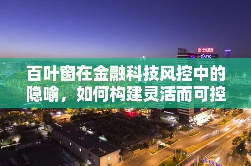 百叶窗在金融科技风控中的隐喻，如何构建灵活而可控的风险管理框架？