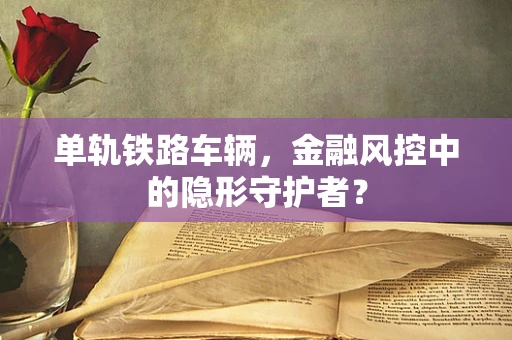 单轨铁路车辆，金融风控中的隐形守护者？