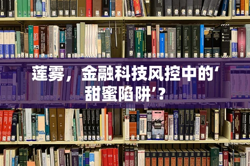 莲雾，金融科技风控中的‘甜蜜陷阱’？