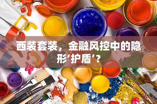 西装套装，金融风控中的隐形‘护盾’？