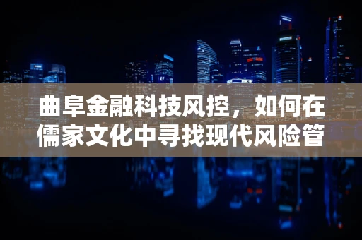 曲阜金融科技风控，如何在儒家文化中寻找现代风险管理的新路径？