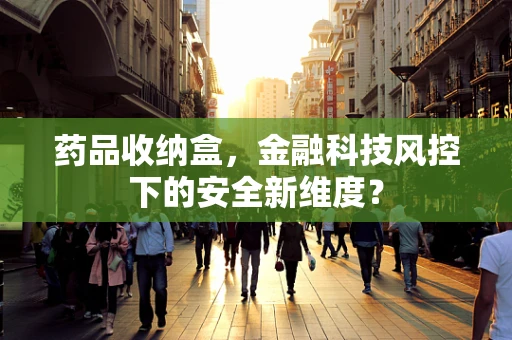 药品收纳盒，金融科技风控下的安全新维度？
