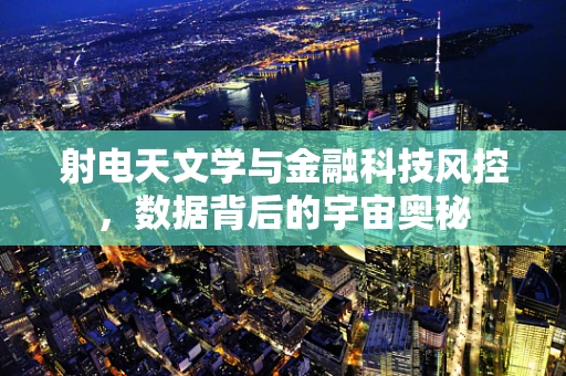 射电天文学与金融科技风控，数据背后的宇宙奥秘