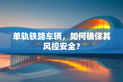 单轨铁路车辆，如何确保其风控安全？