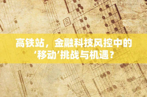 高铁站，金融科技风控中的‘移动’挑战与机遇？