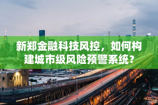 新郑金融科技风控，如何构建城市级风险预警系统？