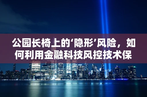 公园长椅上的‘隐形’风险，如何利用金融科技风控技术保障公共安全？