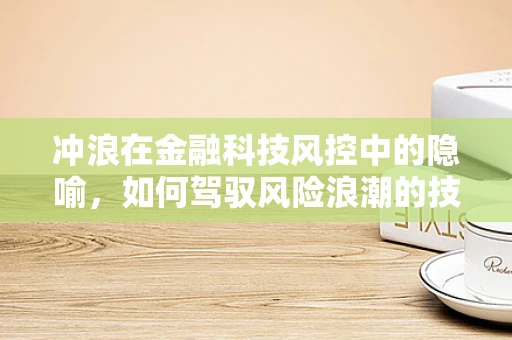 冲浪在金融科技风控中的隐喻，如何驾驭风险浪潮的技巧与挑战？