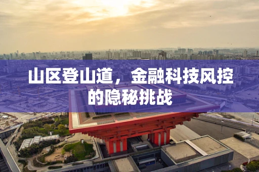 山区登山道，金融科技风控的隐秘挑战