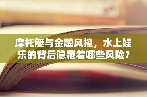 摩托艇与金融风控，水上娱乐的背后隐藏着哪些风险？