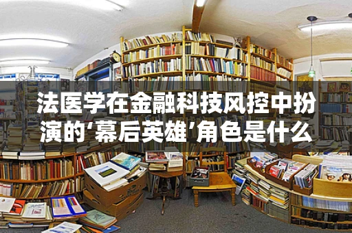 法医学在金融科技风控中扮演的‘幕后英雄’角色是什么？
