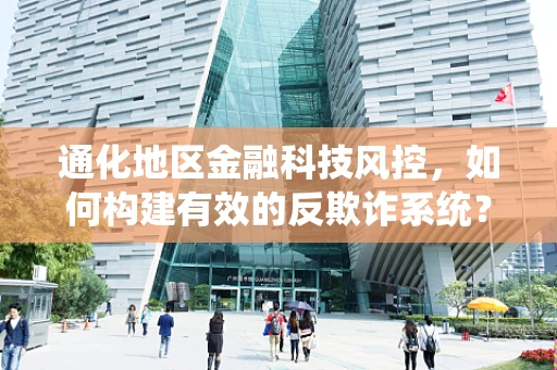 通化地区金融科技风控，如何构建有效的反欺诈系统？