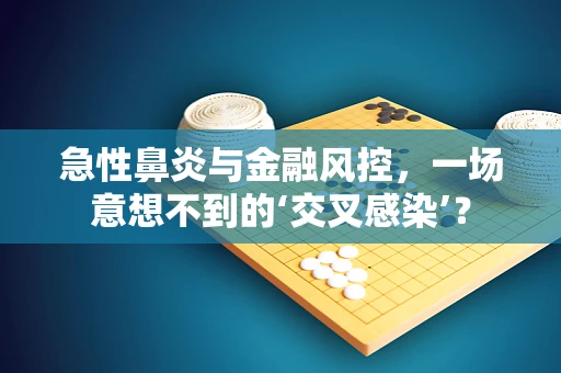 急性鼻炎与金融风控，一场意想不到的‘交叉感染’？