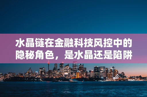 水晶链在金融科技风控中的隐秘角色，是水晶还是陷阱？