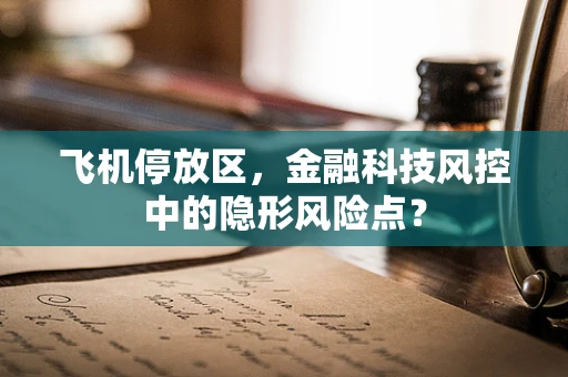 飞机停放区，金融科技风控中的隐形风险点？
