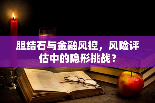 胆结石与金融风控，风险评估中的隐形挑战？