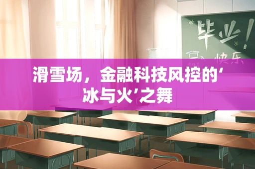 滑雪场，金融科技风控的‘冰与火’之舞