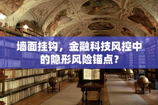 墙面挂钩，金融科技风控中的隐形风险锚点？